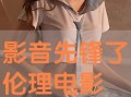 影音先锋在线观看伦理,坚守伦理底线，享受健康视听之旅