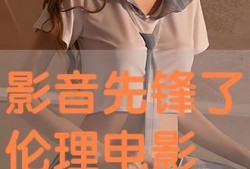 影音先锋在线观看伦理,坚守伦理底线，享受健康视听之旅